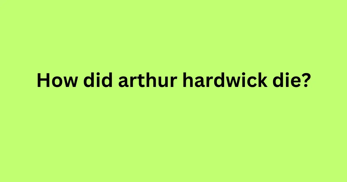 how did arthur hardwick die