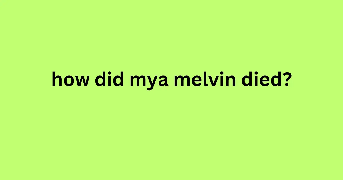 how did mya melvin died