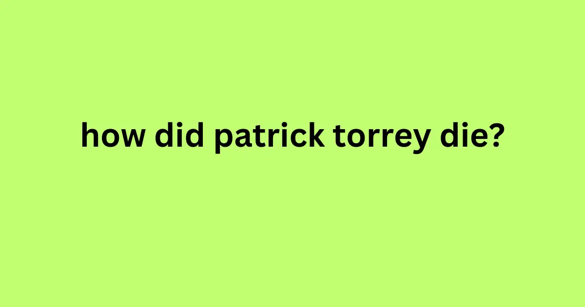 how did patrick torrey die