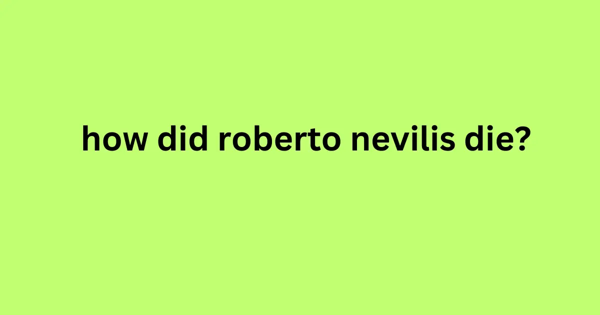 how did roberto nevilis die